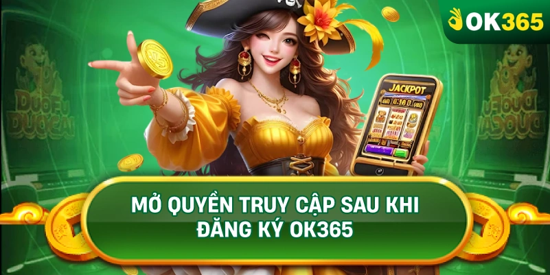 MỞ QUYỀN TRUY CẬP SAU KHI ĐĂNG KÝ OK365 MỞ QUYỀN TRUY CẬP SAU KHI ĐĂNG KÝ OK365