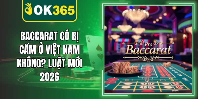 Baccarat Có Bị Cấm Ở Việt Nam Không? Luật Mới 2026