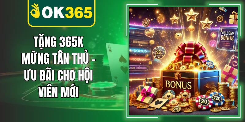 Tặng 365K Mừng Tân Thủ – Ưu Đãi Cho Hội Viên Mới